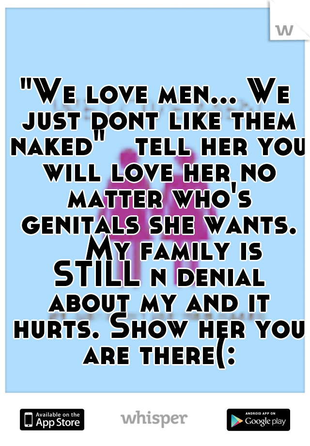 "We love men... We just dont like them naked"

tell her you will love her no matter who's genitals she wants. 

My family is STILL n denial about my and it hurts. Show her you are there(: