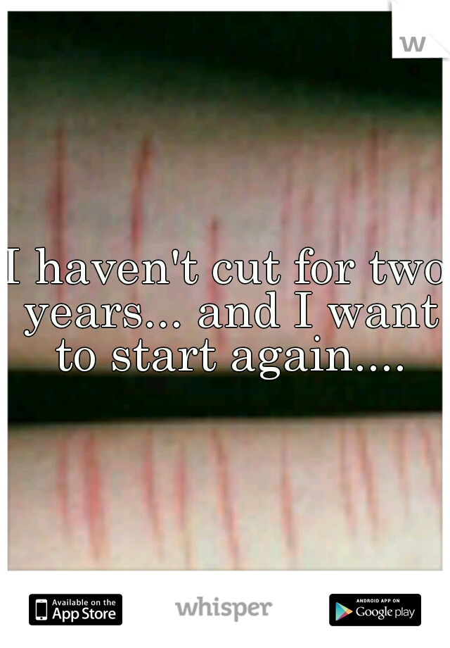 I haven't cut for two years... and I want to start again....