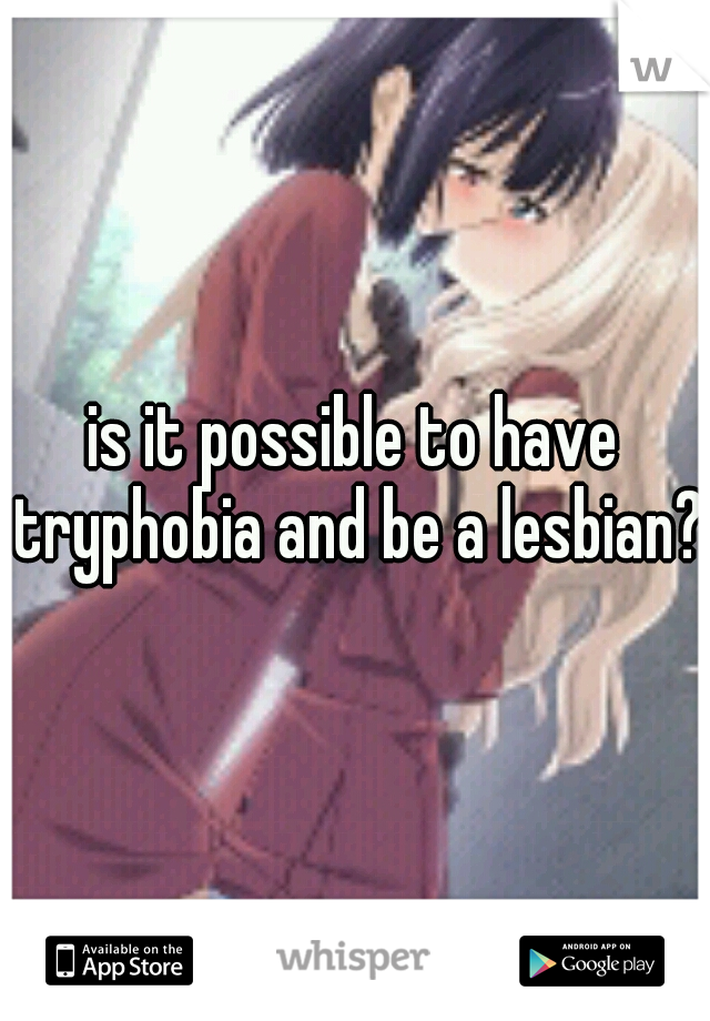 is it possible to have tryphobia and be a lesbian?