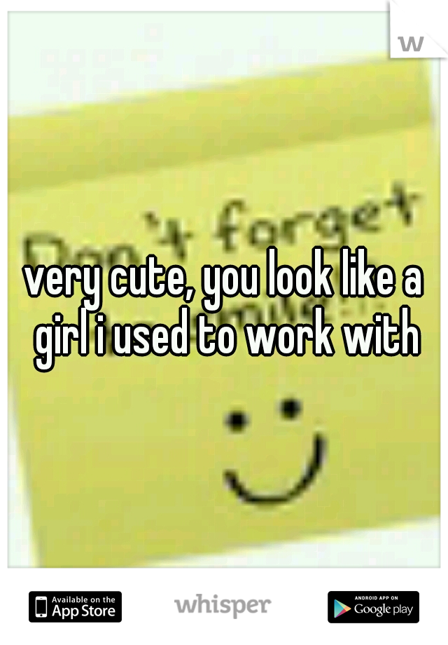very cute, you look like a girl i used to work with