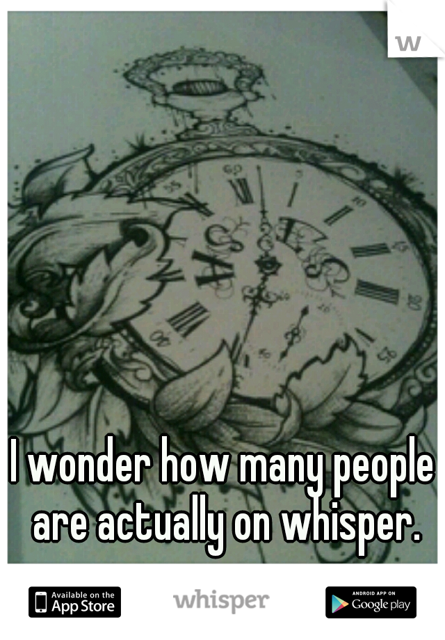 I wonder how many people are actually on whisper.