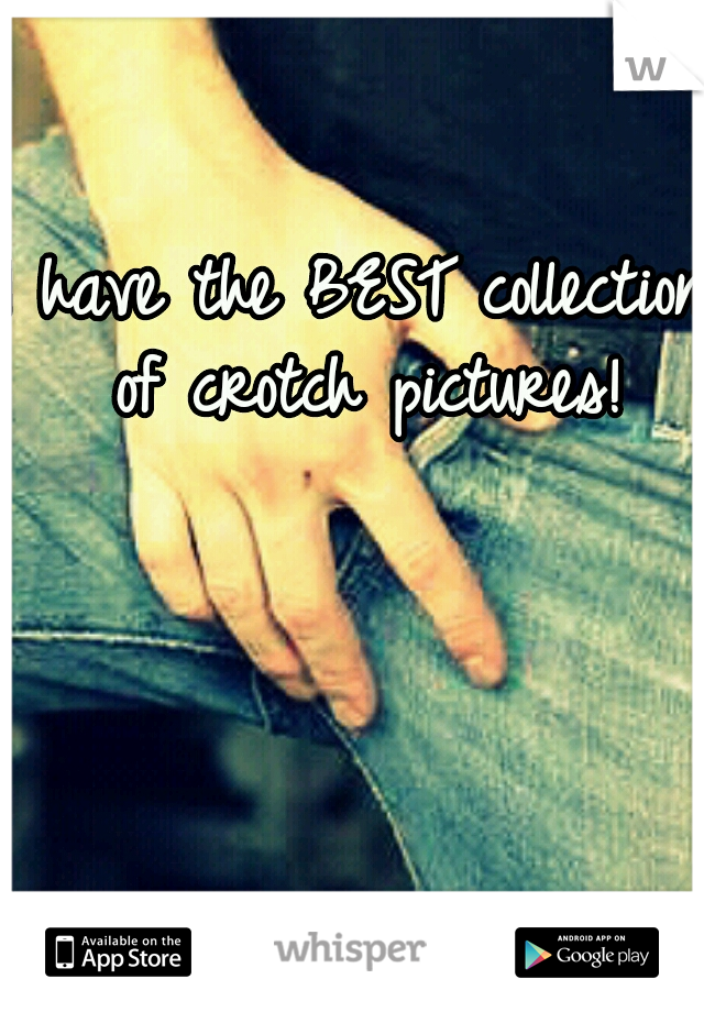 I have the BEST collection of crotch pictures!