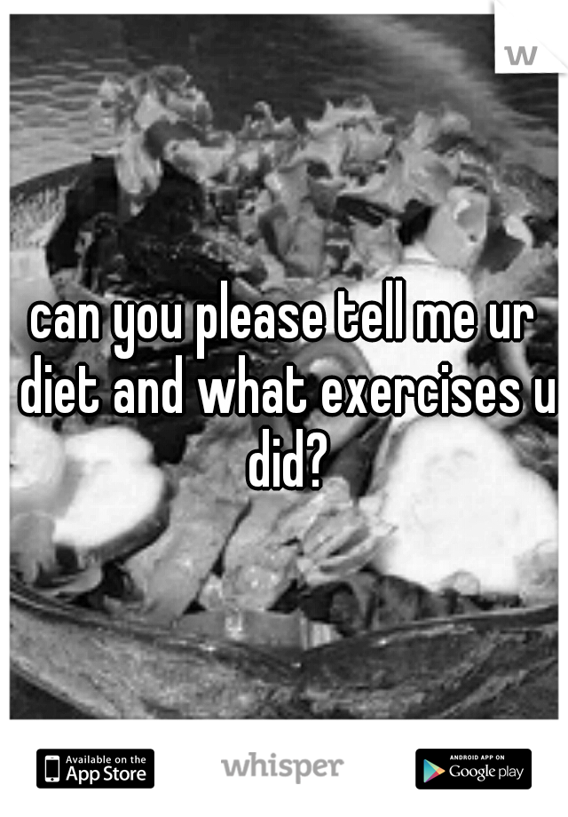 can you please tell me ur diet and what exercises u did?