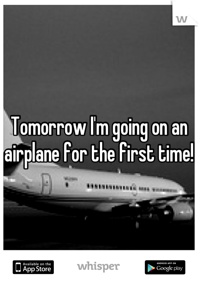 Tomorrow I'm going on an airplane for the first time! 