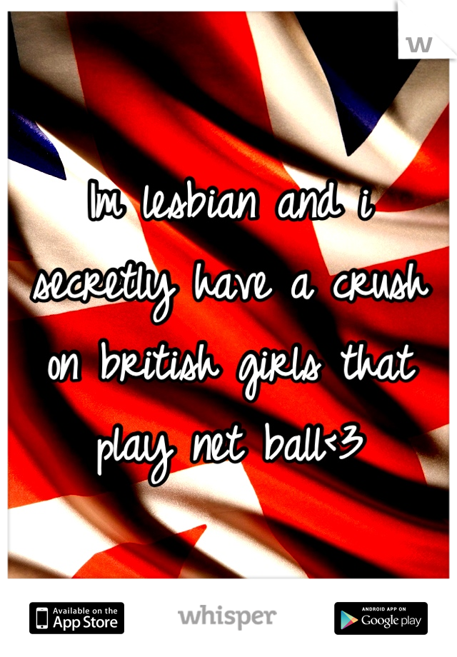 Im lesbian and i secretly have a crush on british girls that play net ball<3