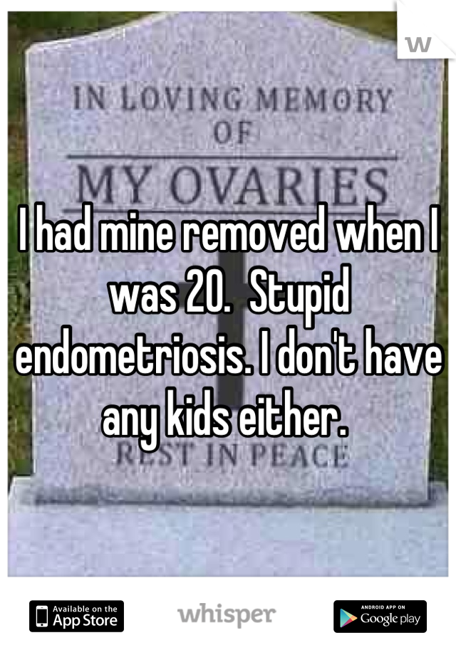 I had mine removed when I was 20.  Stupid endometriosis. I don't have any kids either. 
