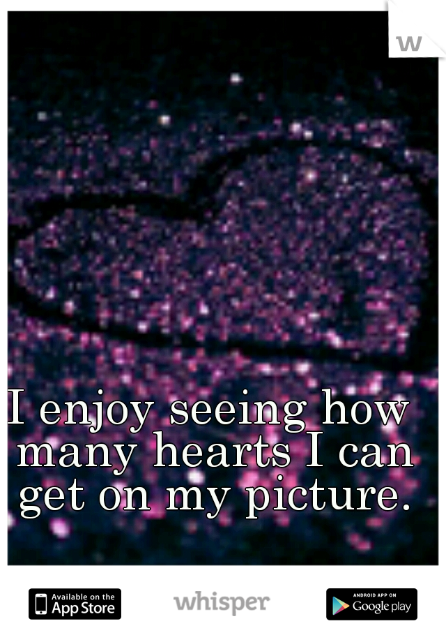 I enjoy seeing how many hearts I can get on my picture.