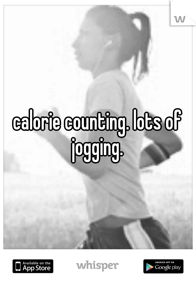 calorie counting. lots of jogging. 