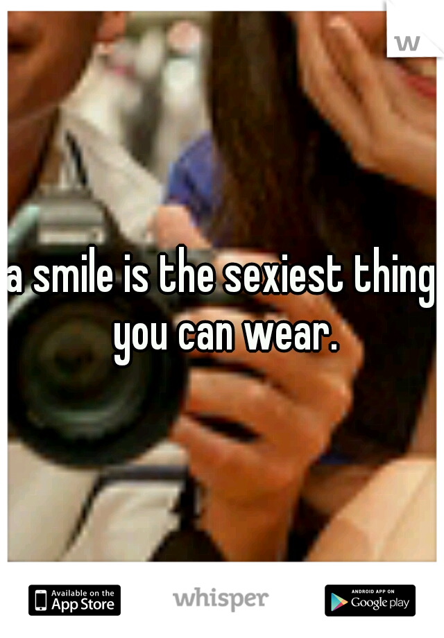 a smile is the sexiest thing you can wear.