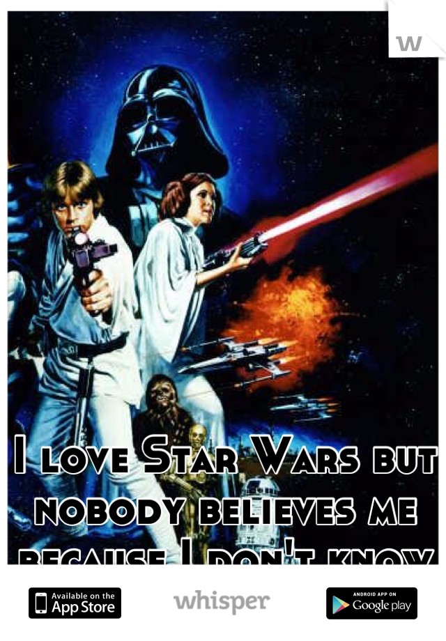 I love Star Wars but nobody believes me because I don't know everything about it. 