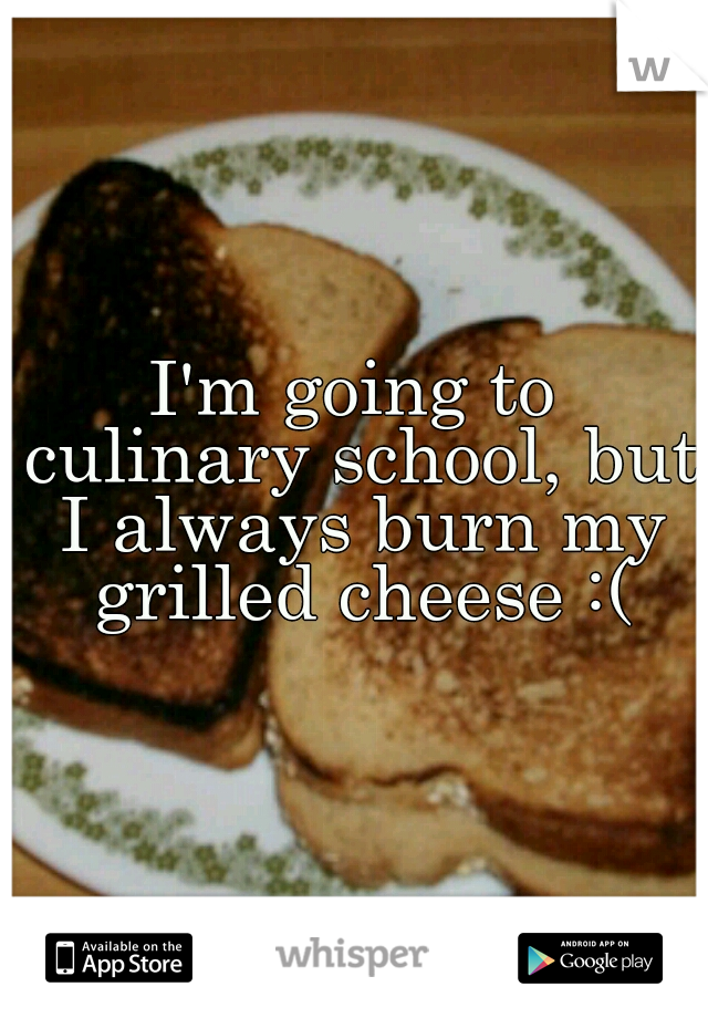 I'm going to culinary school, but I always burn my grilled cheese :(