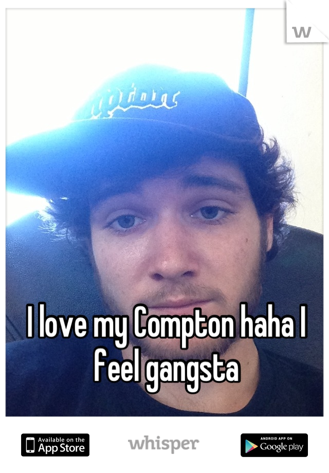 I love my Compton haha I feel gangsta