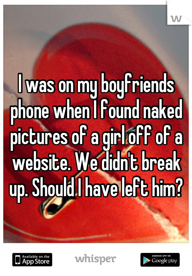 I was on my boyfriends phone when I found naked pictures of a girl off of a website. We didn't break up. Should I have left him?