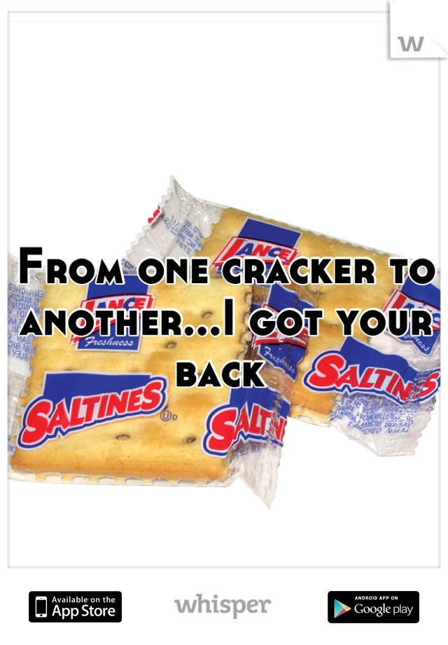 From one cracker to another...I got your back 