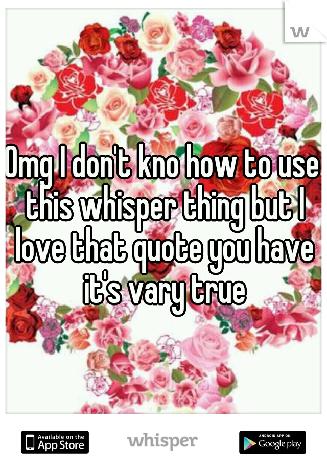Omg I don't kno how to use this whisper thing but I love that quote you have it's vary true