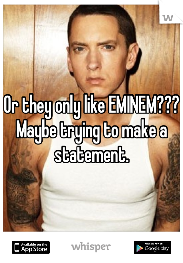 Or they only like EMINEM??? Maybe trying to make a statement.