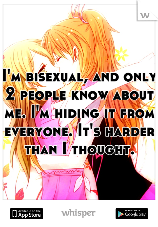 I'm bisexual, and only 2 people know about me. I'm hiding it from everyone. It's harder than I thought.