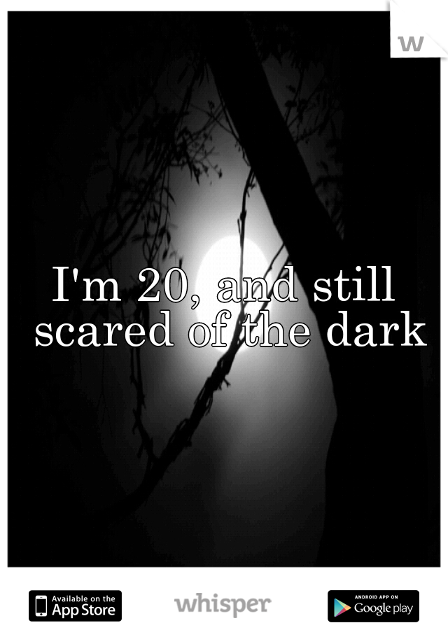 I'm 20, and still scared of the dark