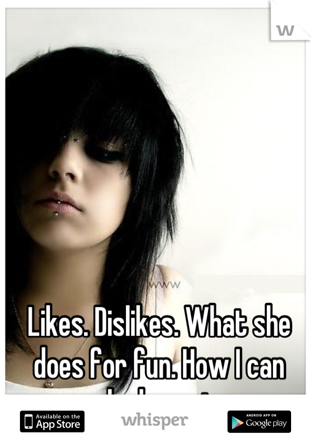 Likes. Dislikes. What she does for fun. How I can make her mine. 