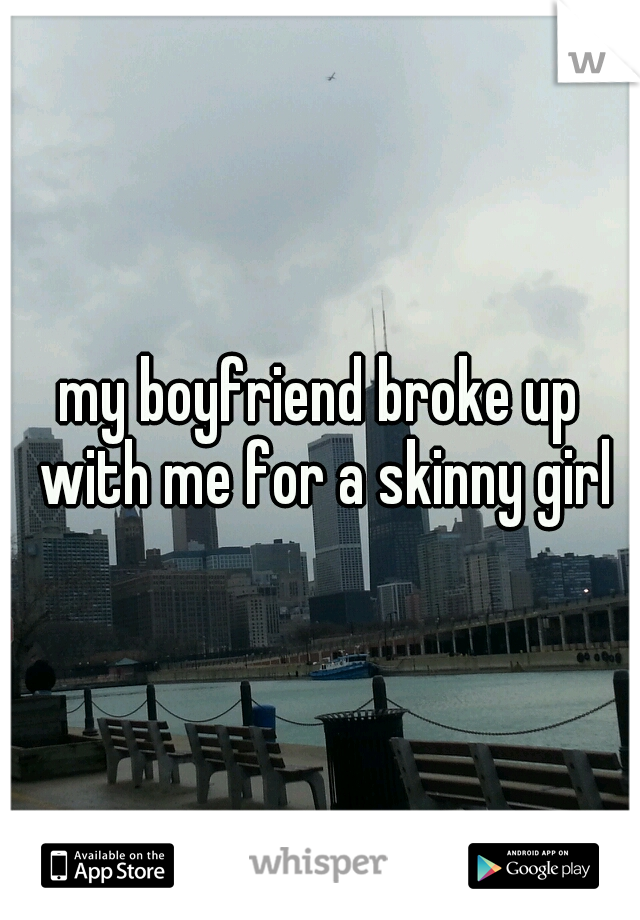 my boyfriend broke up with me for a skinny girl