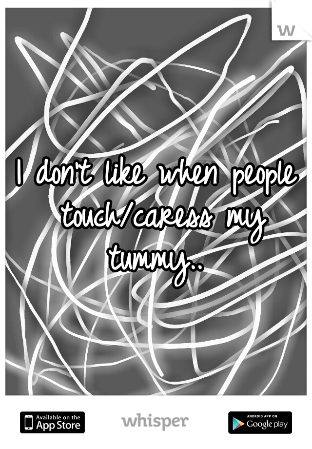 I don't like when people touch/caress my tummy.. 