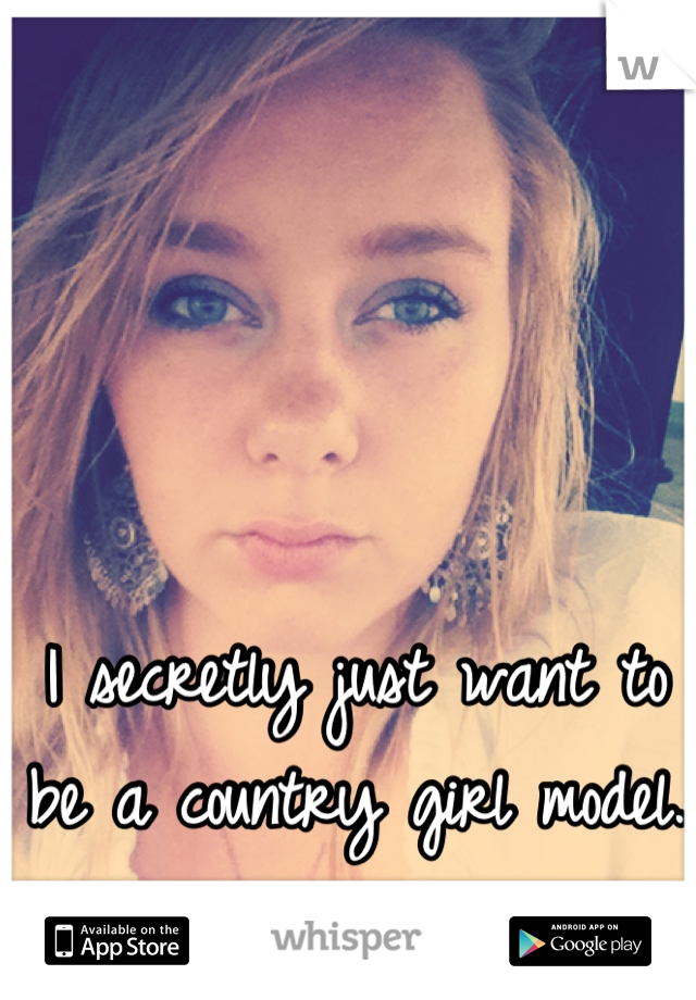 I secretly just want to be a country girl model. 