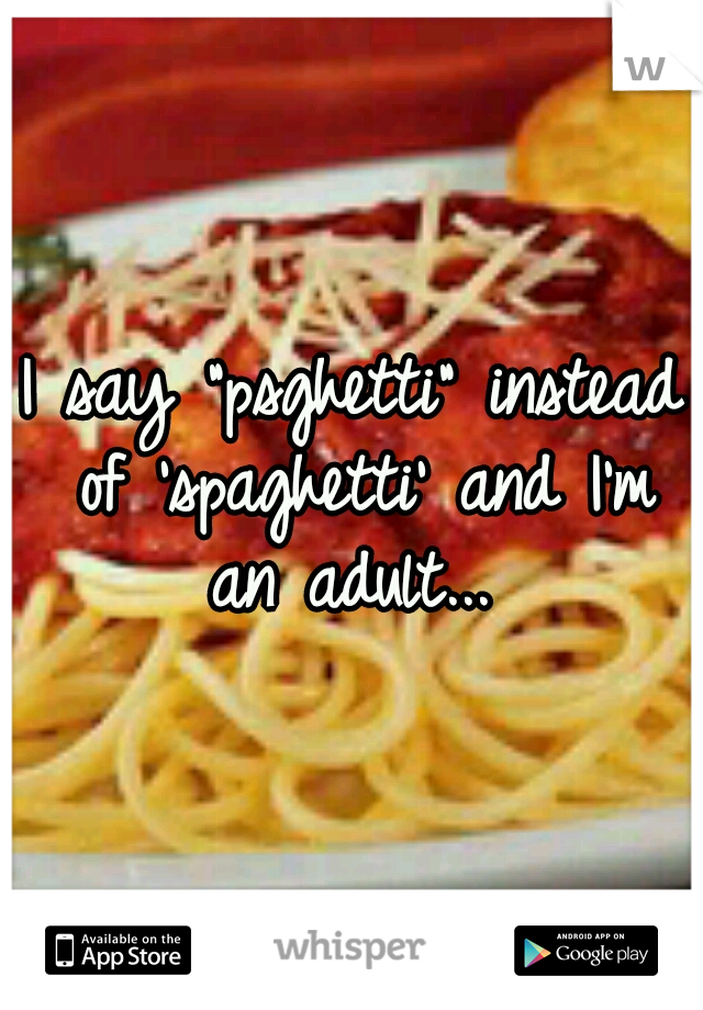 I say "psghetti" instead of 'spaghetti' and I'm an adult... 