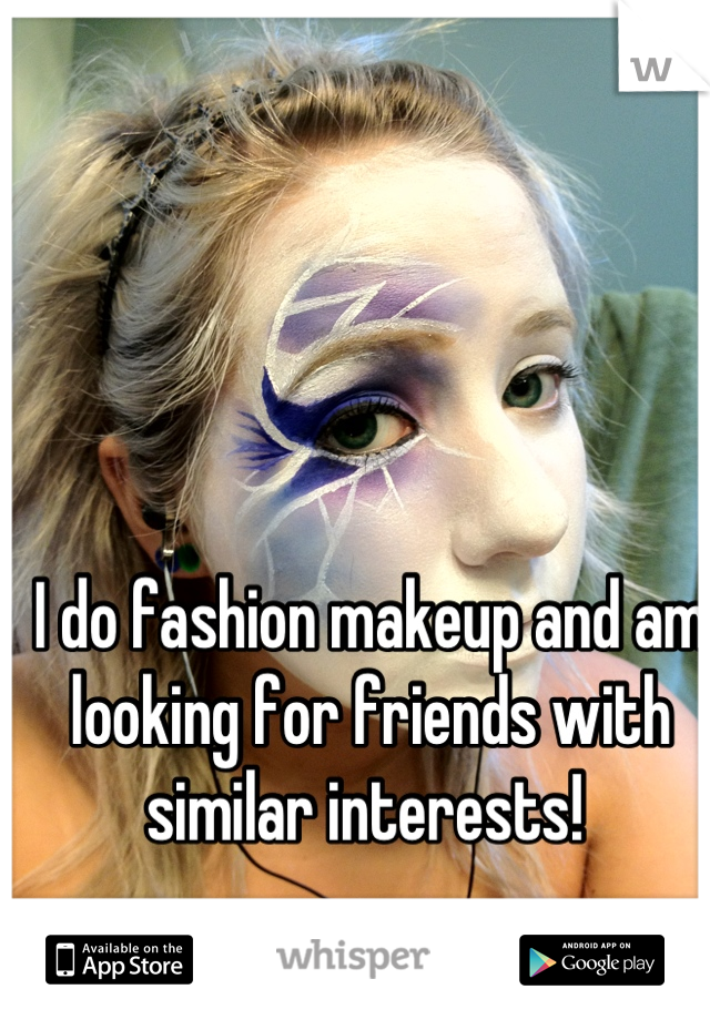 I do fashion makeup and am looking for friends with similar interests! 