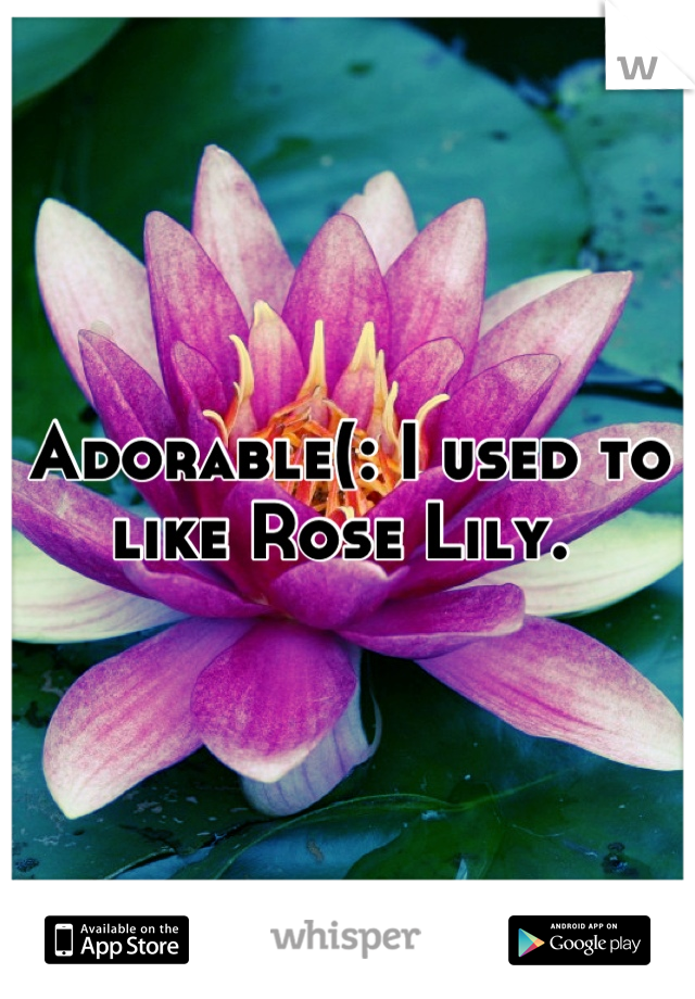 Adorable(: I used to like Rose Lily. 