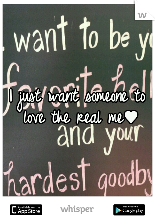 I just want someone to love the real me♥