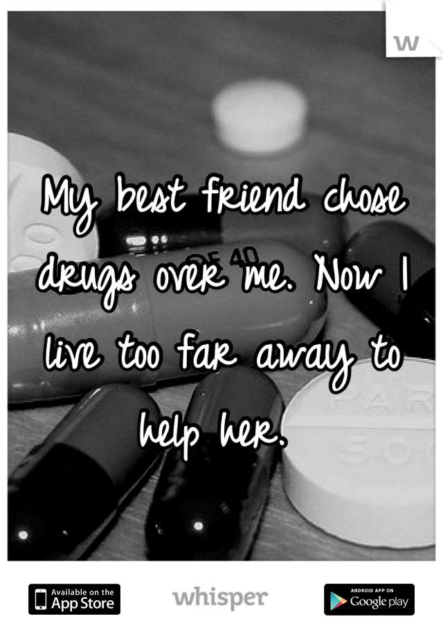 My best friend chose drugs over me. Now I live too far away to help her. 