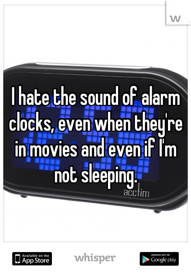 I hate the sound of alarm clocks, even when they're in movies and even if I'm not sleeping.