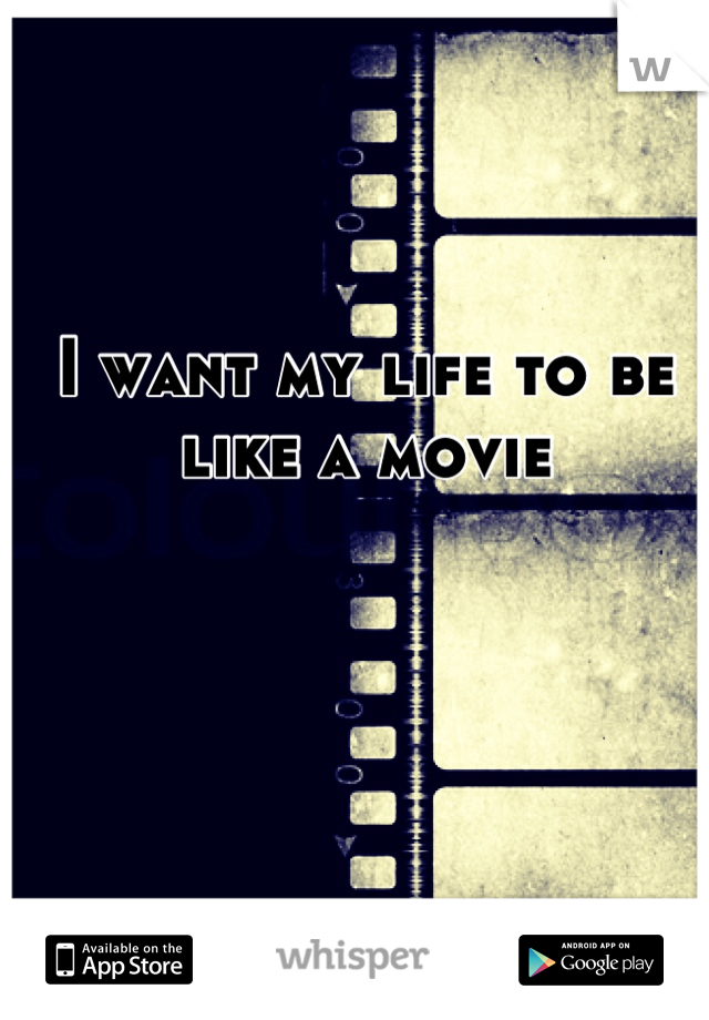 I want my life to be like a movie