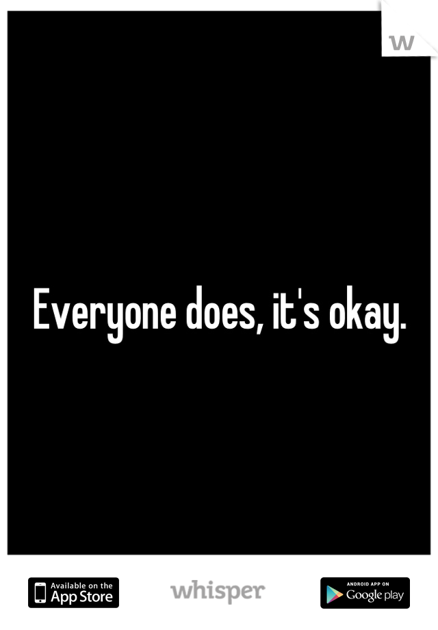 Everyone does, it's okay.