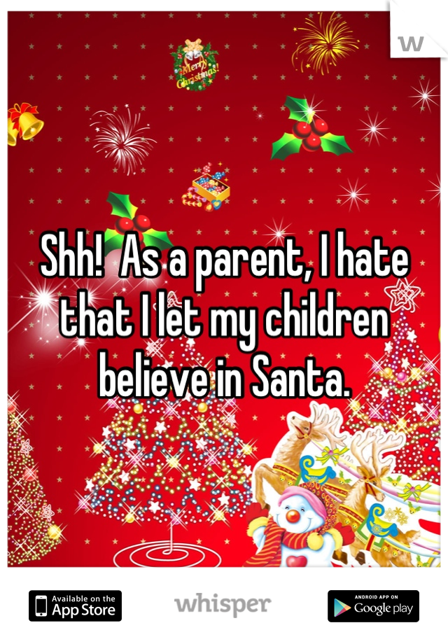 Shh!  As a parent, I hate that I let my children believe in Santa.