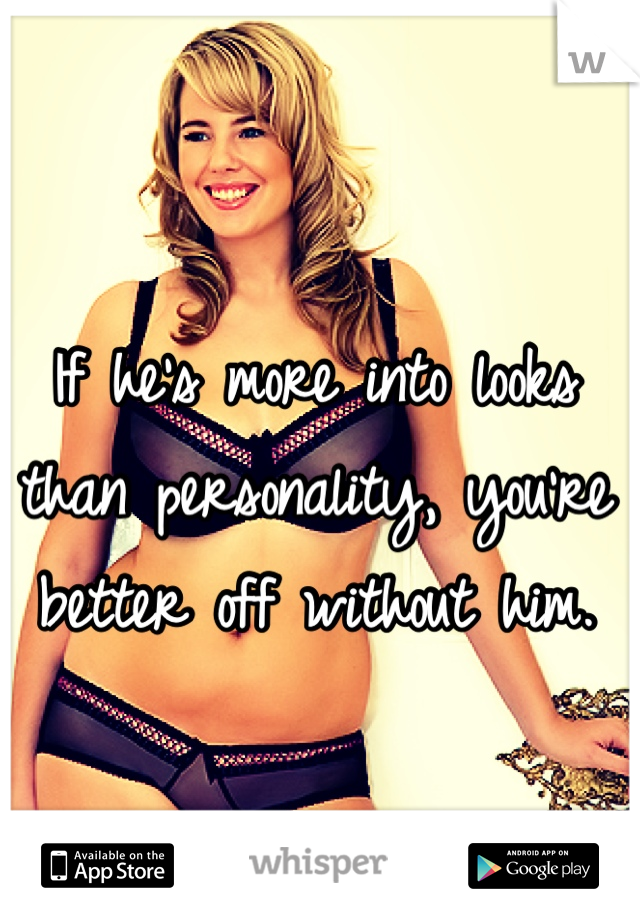 If he's more into looks than personality, you're better off without him.