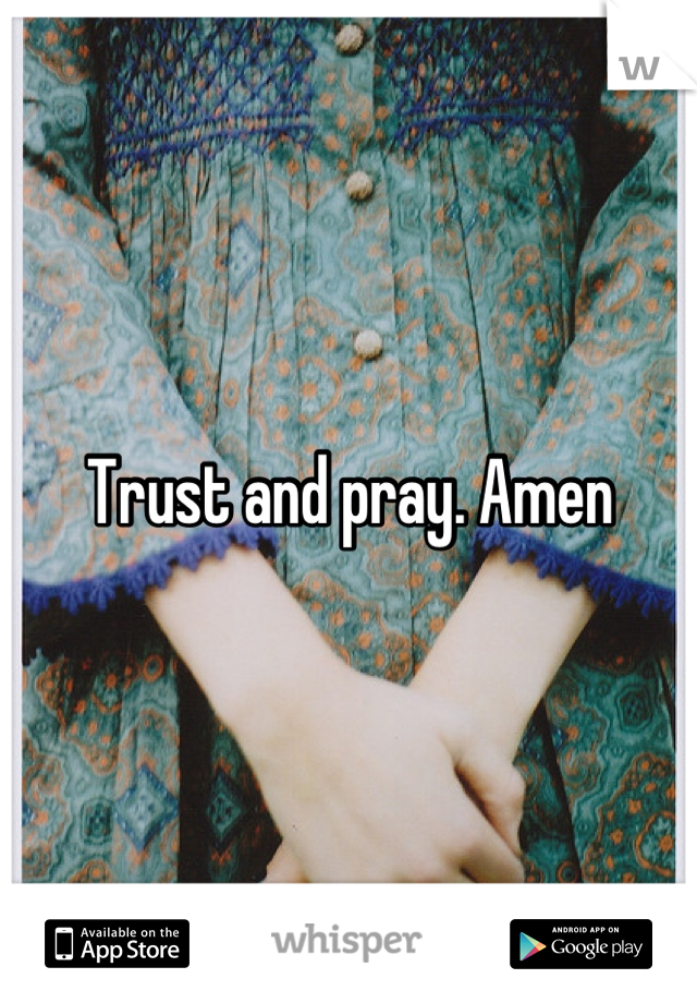 Trust and pray. Amen