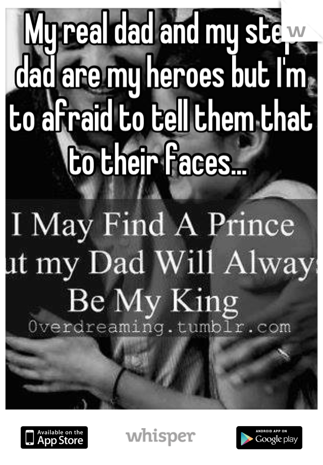 My real dad and my step dad are my heroes but I'm to afraid to tell them that to their faces... 