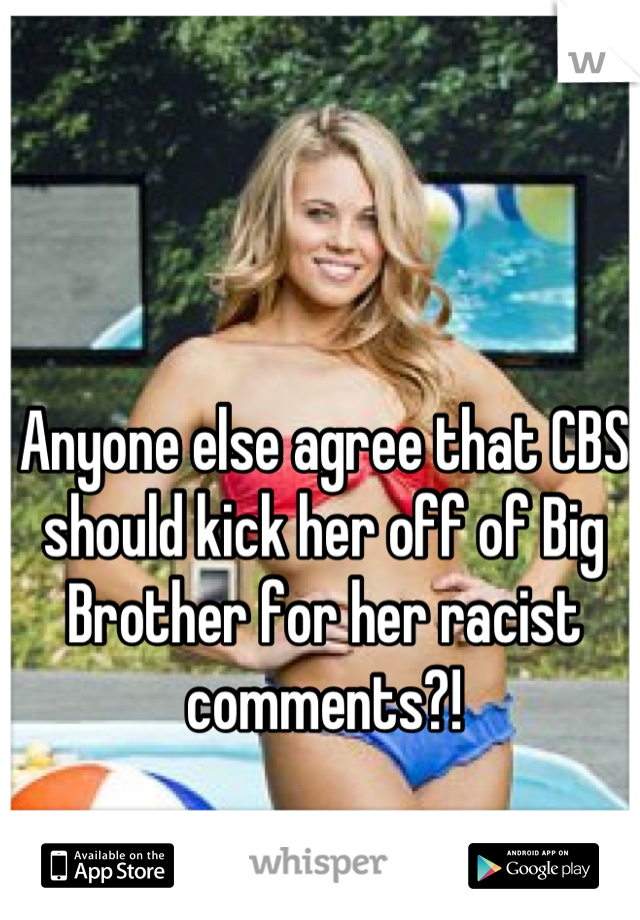Anyone else agree that CBS should kick her off of Big Brother for her racist comments?!