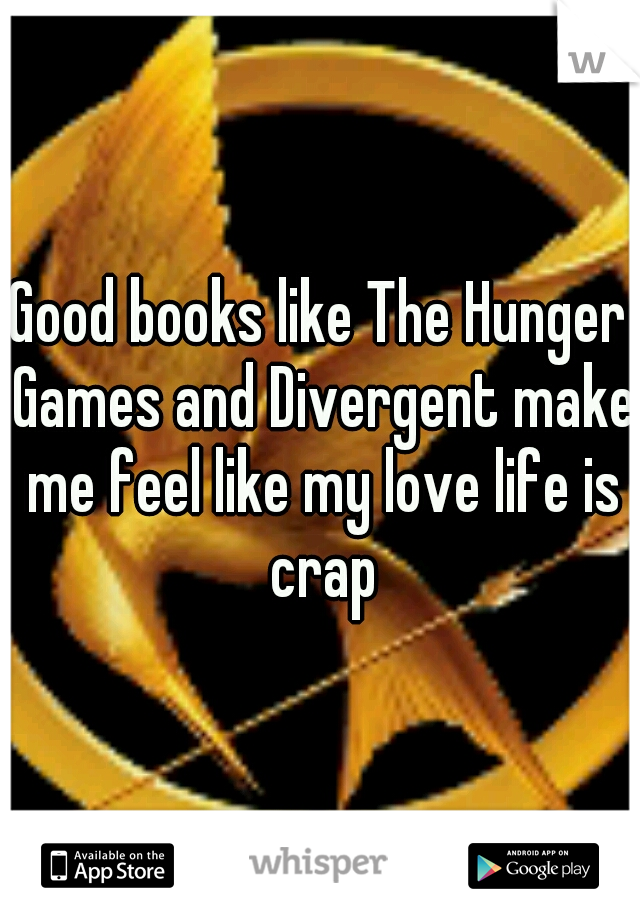 Good books like The Hunger Games and Divergent make me feel like my love life is crap