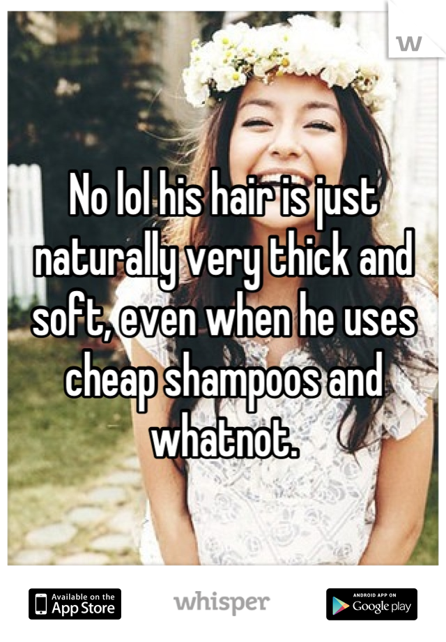 No lol his hair is just naturally very thick and soft, even when he uses cheap shampoos and whatnot.