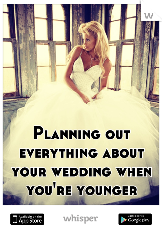 Planning out everything about your wedding when you're younger