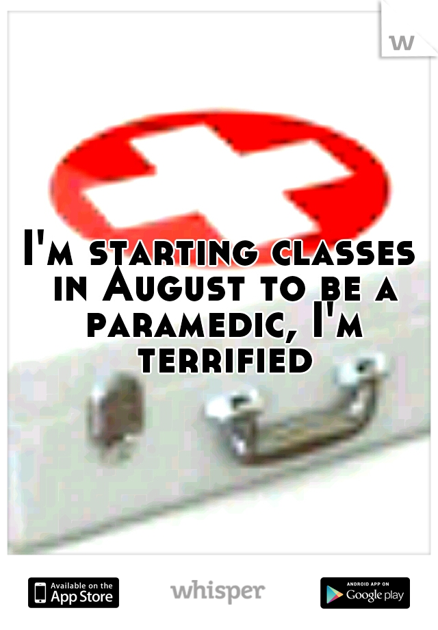 I'm starting classes in August to be a paramedic, I'm terrified.