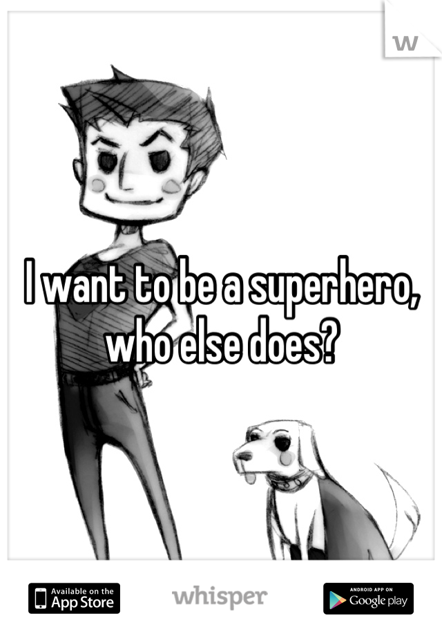 I want to be a superhero, who else does?