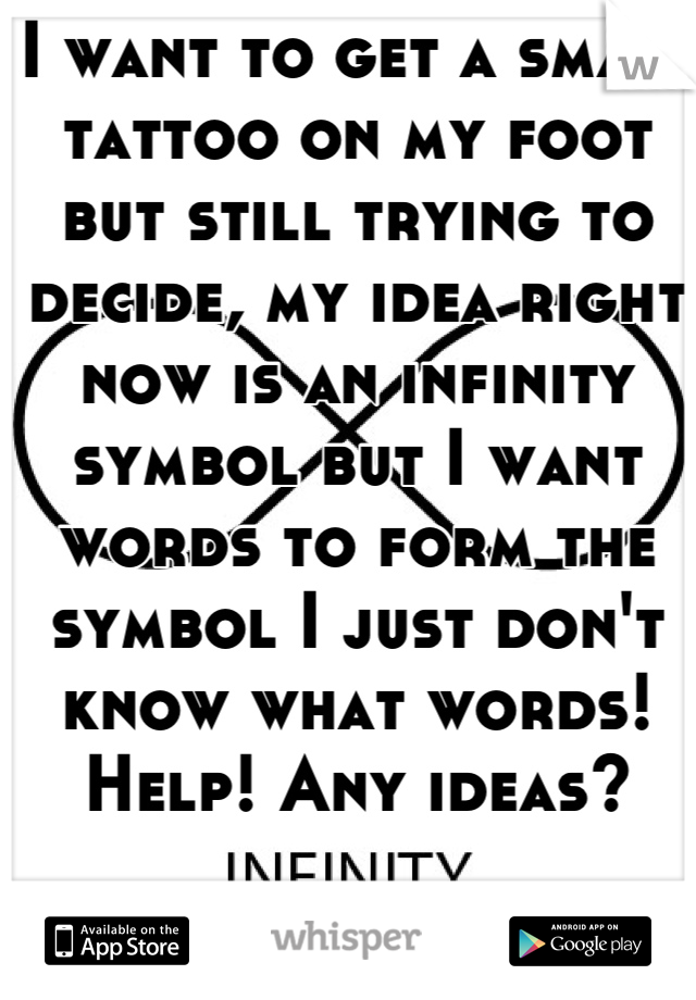 I want to get a small tattoo on my foot but still trying to decide, my idea right now is an infinity symbol but I want words to form the symbol I just don't know what words! Help! Any ideas?