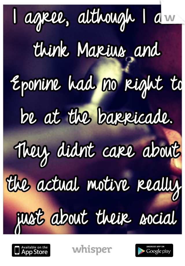 I agree, although I also think Marius and Eponine had no right to be at the barricade. They didnt care about the actual motive really, just about their social and romantic problems 