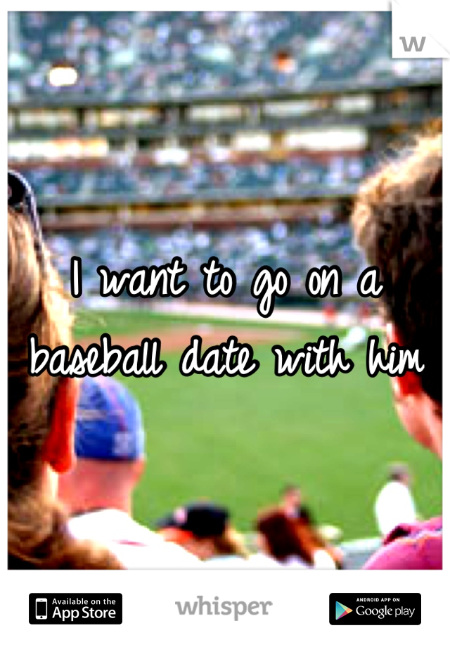 I want to go on a baseball date with him