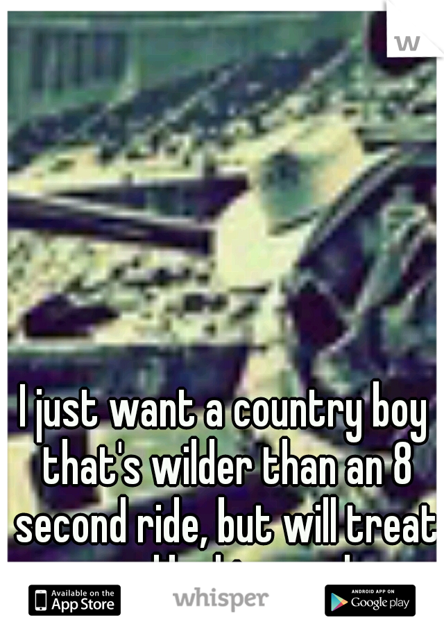 I just want a country boy that's wilder than an 8 second ride, but will treat me like his angel.
