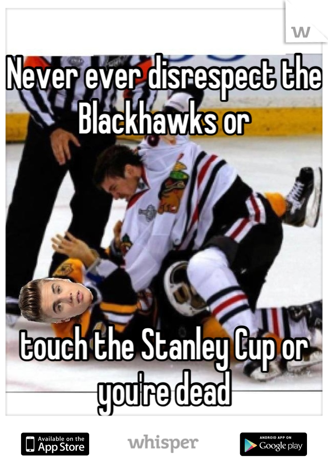 Never ever disrespect the Blackhawks or 




touch the Stanley Cup or you're dead