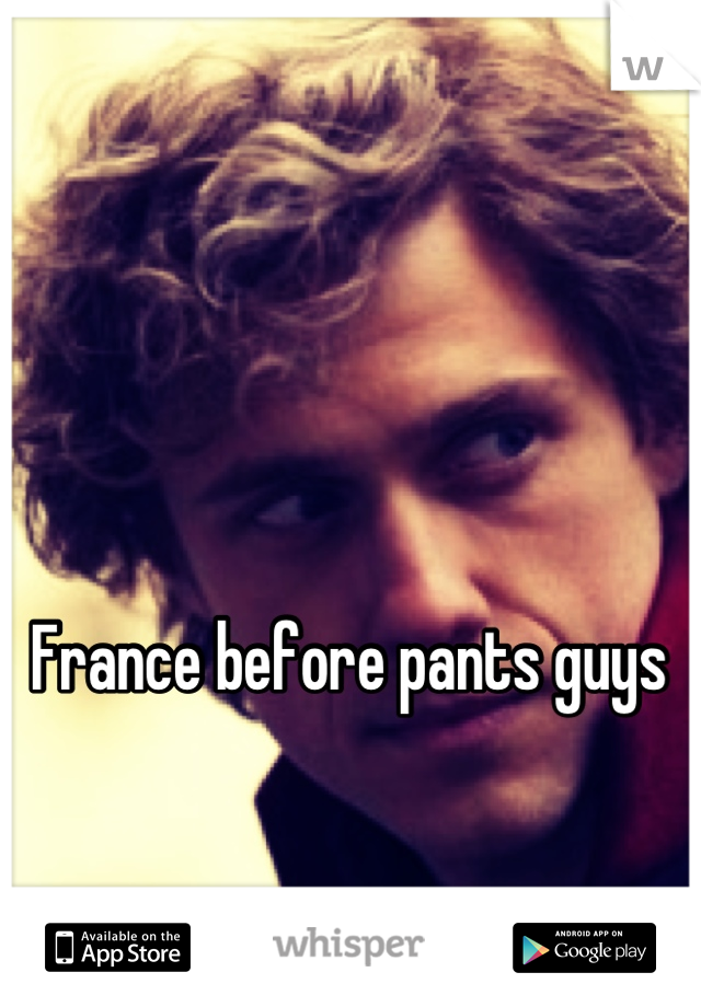 France before pants guys